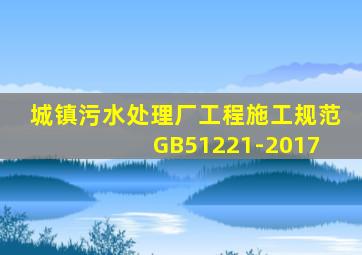 城镇污水处理厂工程施工规范 GB51221-2017